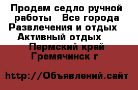 Продам седло ручной работы - Все города Развлечения и отдых » Активный отдых   . Пермский край,Гремячинск г.